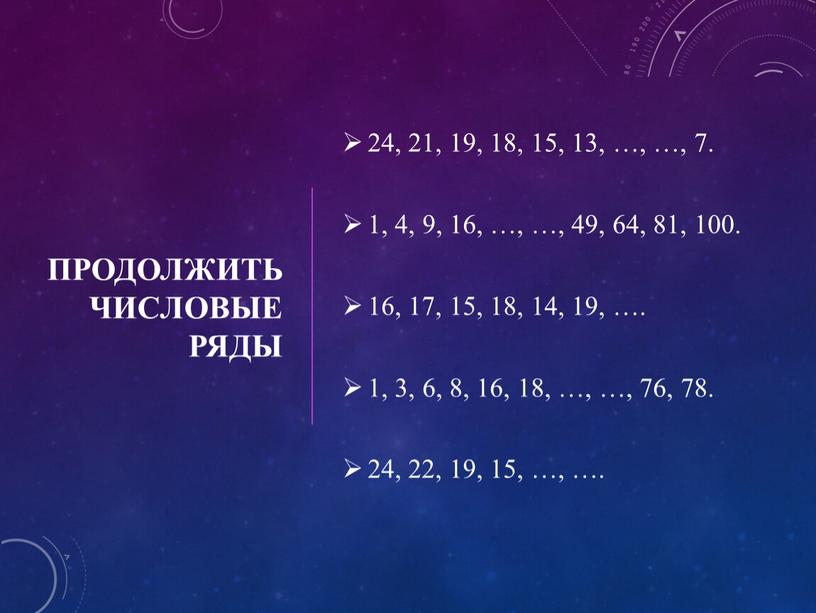 Продолжить числовые ряды 24, 21, 19, 18, 15, 13, …, …, 7