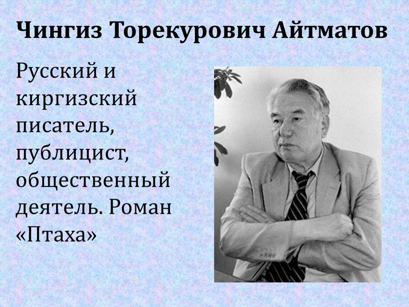 Чингиз Торекурович Айтматов Русский и киргизский писатель, публицист, общественный деятель