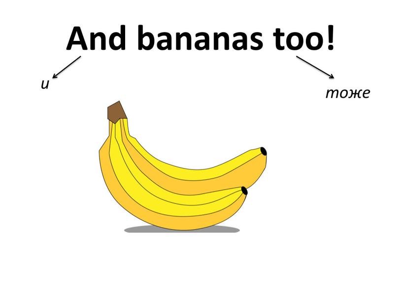 And bananas too! и тоже