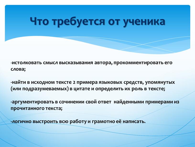 Что требуется от ученика - истолковать смысл высказывания автора, прокомментировать его слова; -найти в исходном тексте 2 примера языковых средств, упомянутых (или подразумеваемых) в цитате…