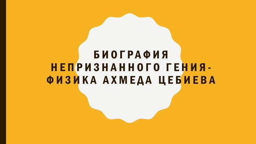 Биография непризнанного гения-физика ахмеда цебиева