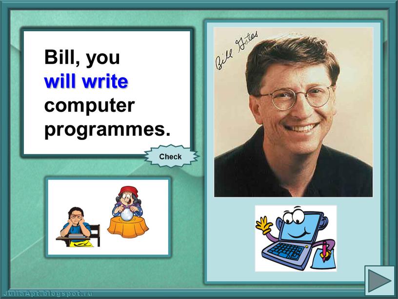 Bill, you (write) computer programmes