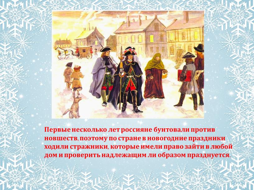 Первые несколько лет россияне бунтовали против новшеств, поэтому по стране в новогодние праздники ходили стражники, которые имели право зайти в любой дом и проверить надлежащим…