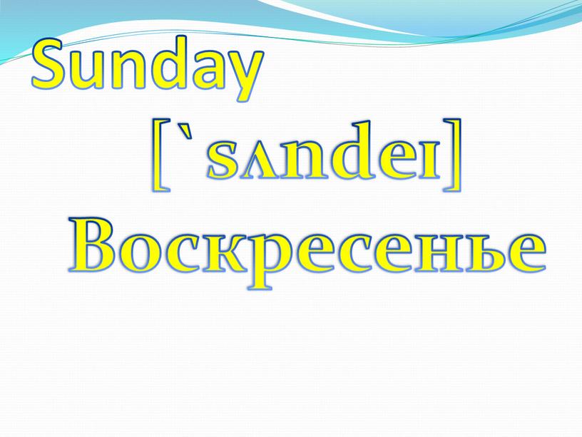 Sunday [`sʌndeɪ] Воскресенье