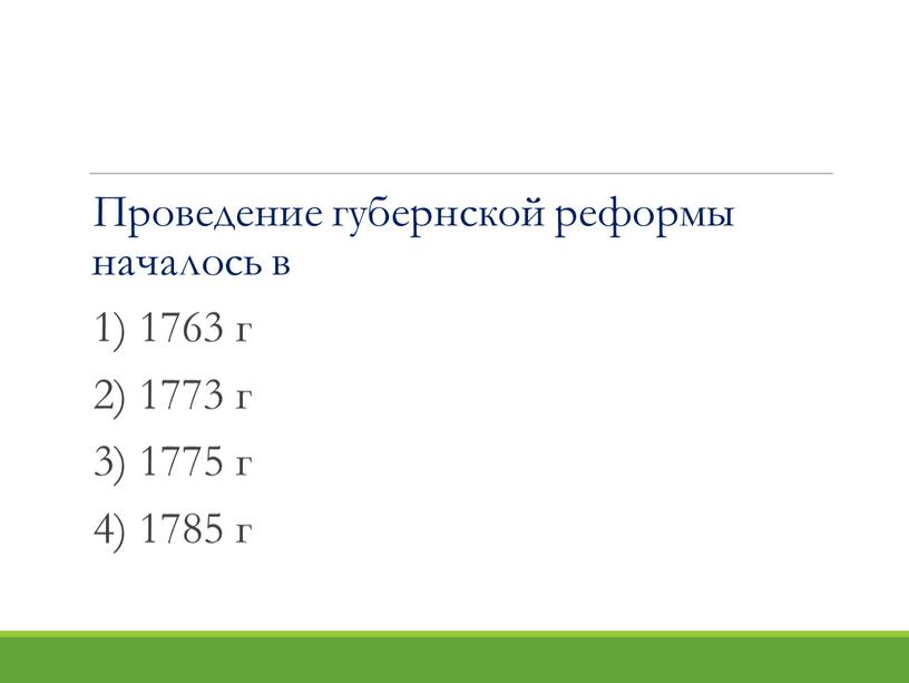 Проведение губернской реформы началось в 1) 1763 г 2) 1773 г 3) 1775 г 4) 1785 г