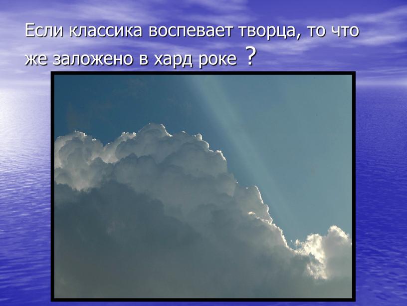 Если классика воспевает творца, то что же заложено в хард роке ?