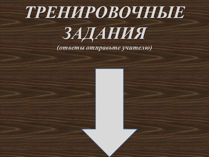 ТРЕНИРОВОЧНЫЕ ЗАДАНИЯ (ответы отправьте учителю)