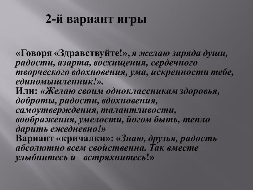 Говоря «Здравствуйте!», я желаю заряда души, радости, азарта, восхищения, сердечного творческого вдохновения, ума, искренности тебе, единомышленник!»