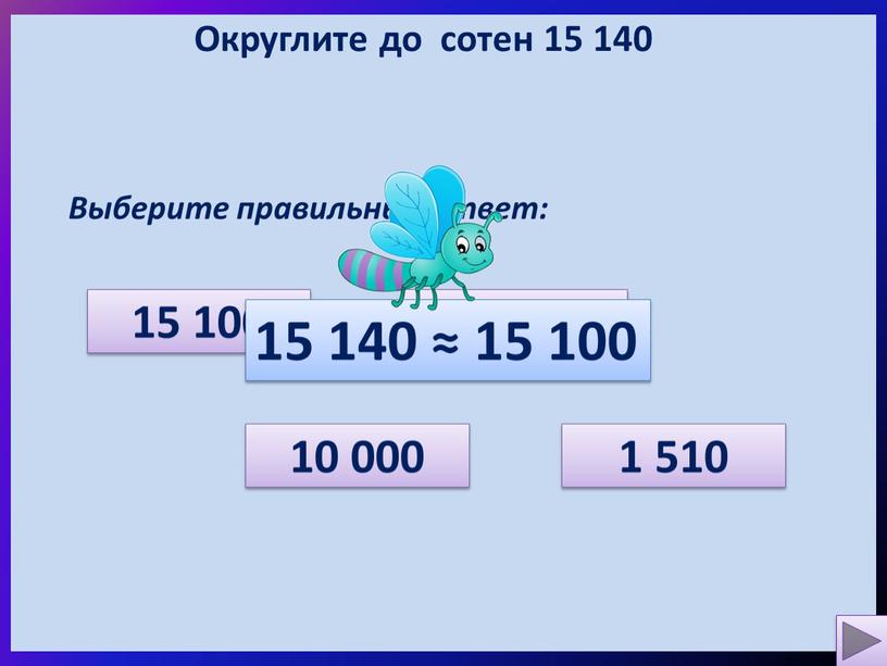 Округлите до сотен 15 140 Выберите правильный ответ: 1 510 10 000 15 100 15 200