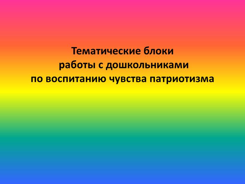 Тематические блоки работы с дошкольниками по воспитанию чувства патриотизма