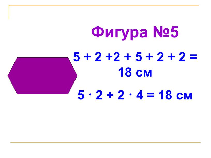 Фигура №5 5 + 2 +2 + 5 + 2 + 2 = 18 см 5 · 2 + 2 · 4 = 18 см