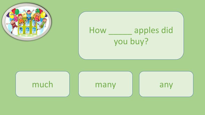 How _____ apples did you buy? many much any