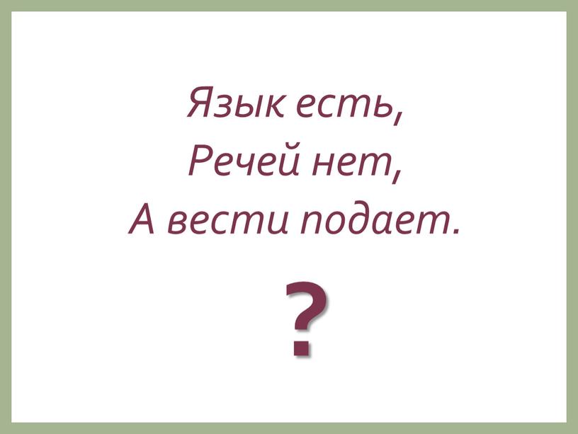 Язык есть, Речей нет, А вести подает