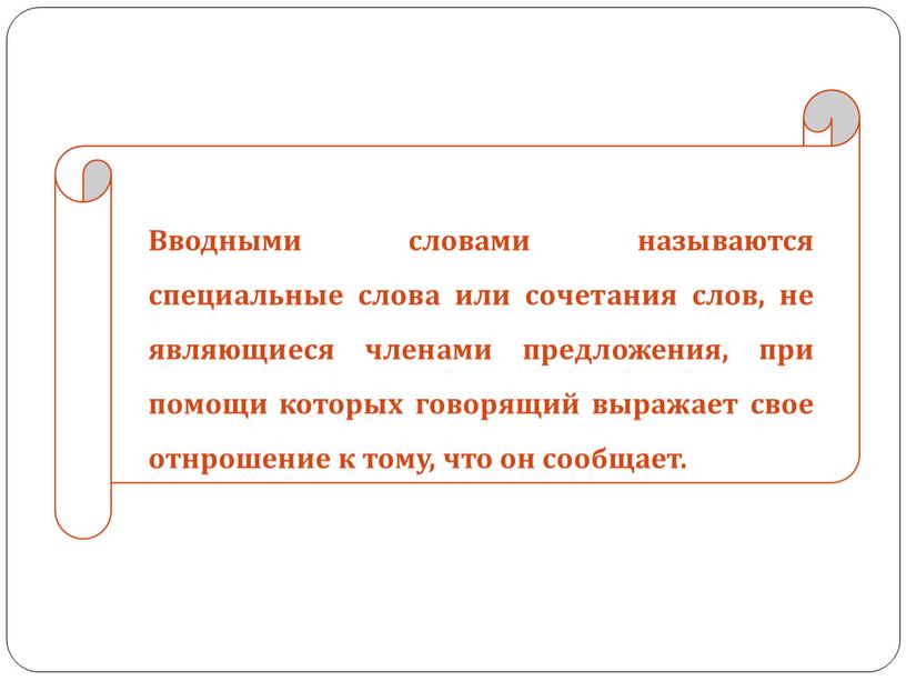 Вводными словами называются специальные слова или сочетания слов, не являющиеся членами предложения, при помощи которых говорящий выражает свое отнрошение к тому, что он сообщает