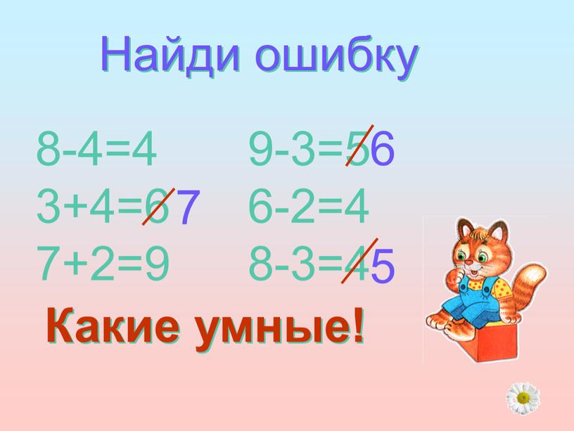Найди ошибку 8-4=4 3+4=6 7+2=9 9-3=5 6-2=4 8-3=4 7 6 5