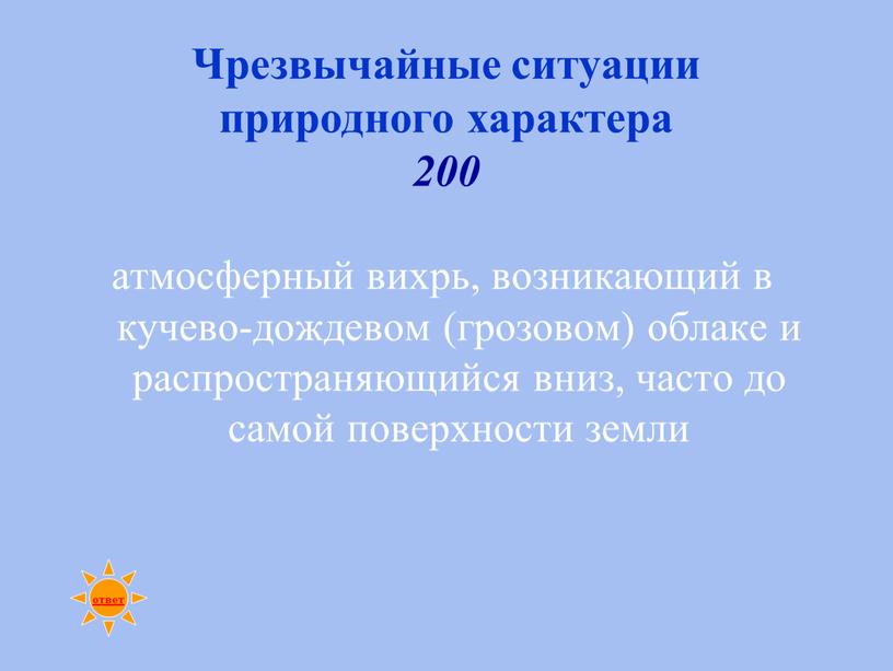 Чрезвычайные ситуации природного характера 200 атмосферный вихрь, возникающий в кучево-дождевом (грозовом) облаке и распространяющийся вниз, часто до самой поверхности земли