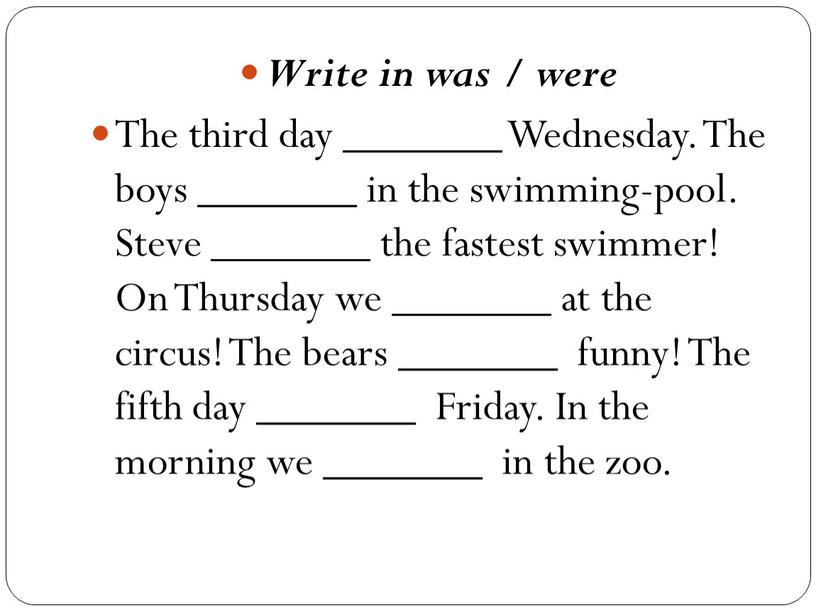 Write in was / were The third day _______