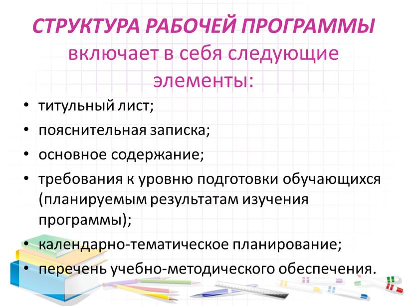 СТРУКТУРА РАБОЧЕЙ ПРОГРАММЫ включает в себя следующие элементы: титульный лист; пояснительная записка; основное содержание; требования к уровню подготовки обучающихся (планируемым результатам изучения программы); календарно-тематическое планирование;…