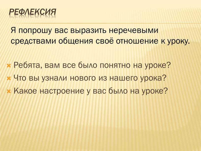 Рефлексия Ребята, вам все было понятно на уроке?