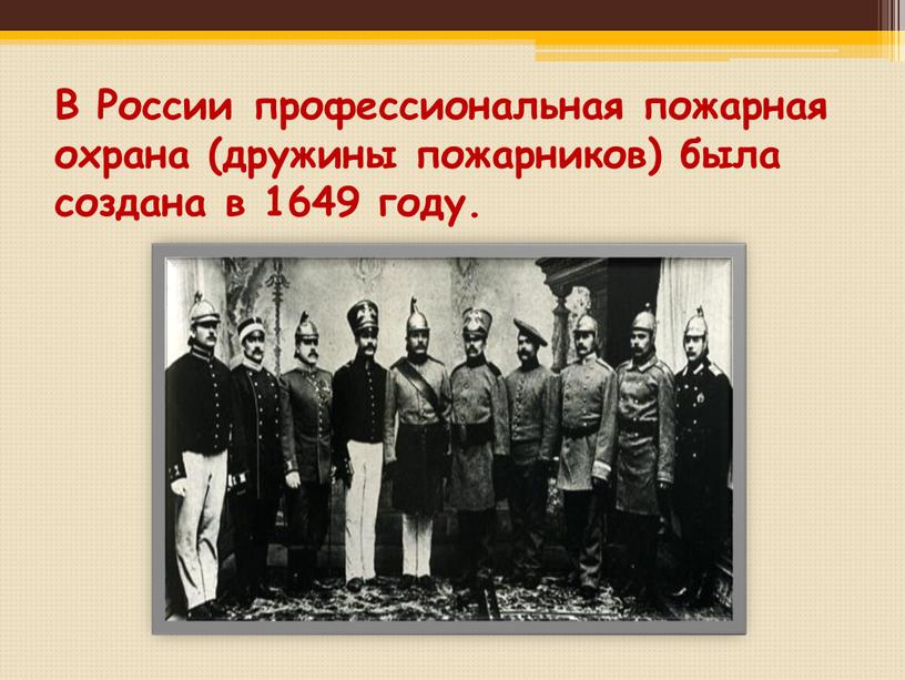 В России профессиональная пожарная охрана (дружины пожарников) была создана в 1649 году