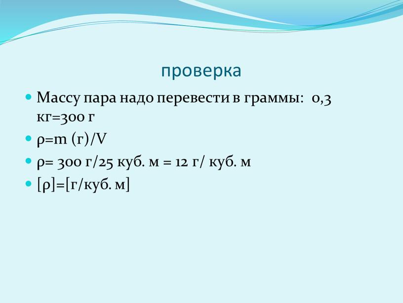 Массу пара надо перевести в граммы: 0,3 кг=300 г ρ=m (г)/V ρ= 300 г/25 куб