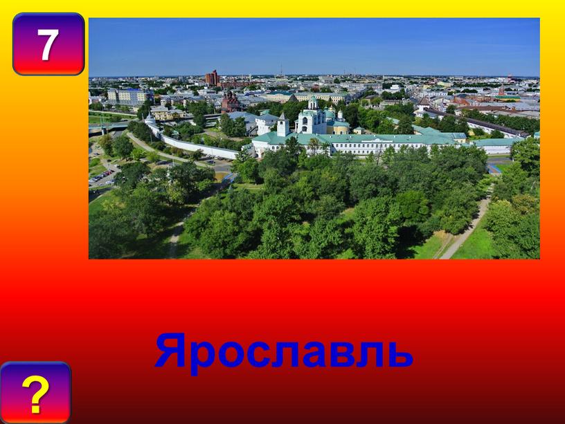 7 О Т В Е Т : ? Ярославль