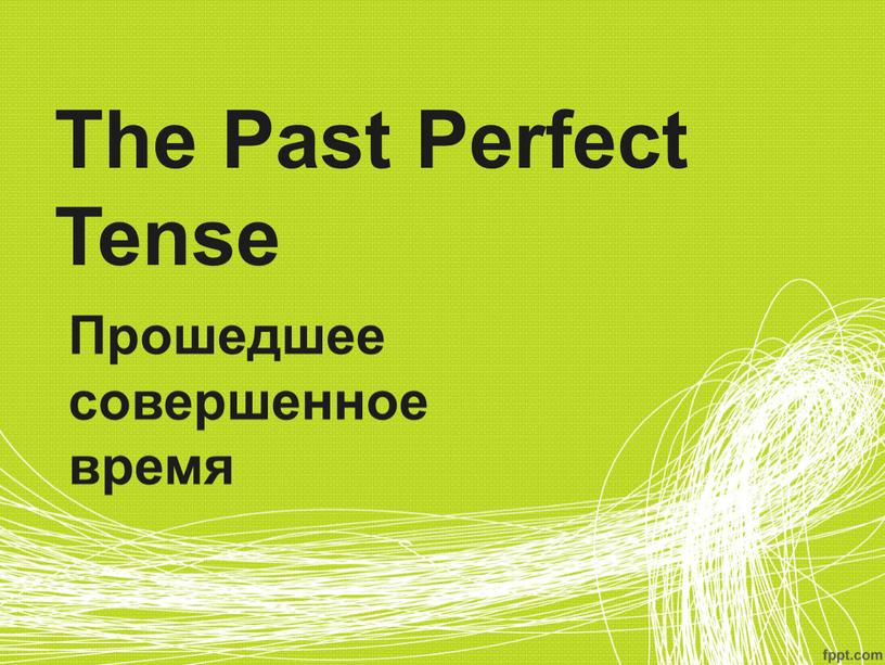 The Past Perfect Tense Прошедшее совершенное время