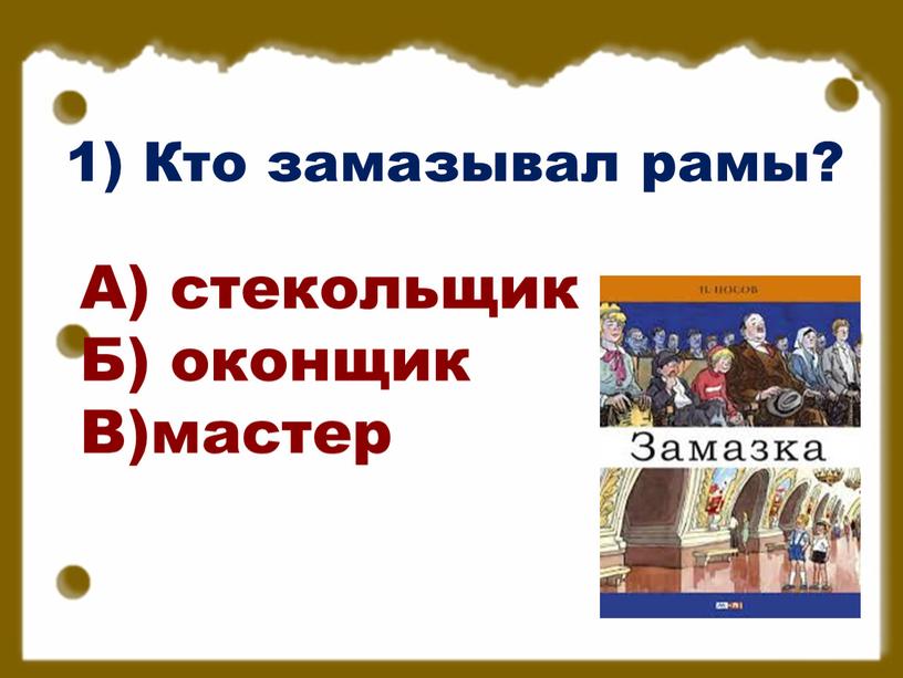 Кто замазывал рамы? А) стекольщик