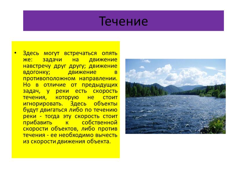 Течение Здесь могут встречаться опять же: задачи на движение навстречу друг другу; движение вдогонку; движение в противоположном направлении