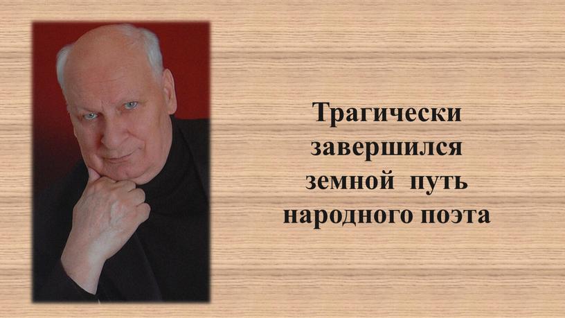 Трагически завершился земной путь народного поэта