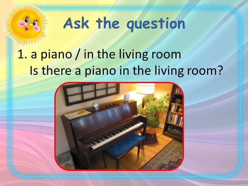 Ask the question a piano / in the living room