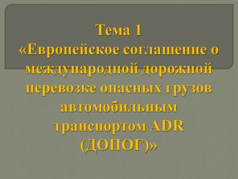 Тема 1 «Европейское соглашение о международной дорожной перевозке опасных грузов автомобильным транспортом