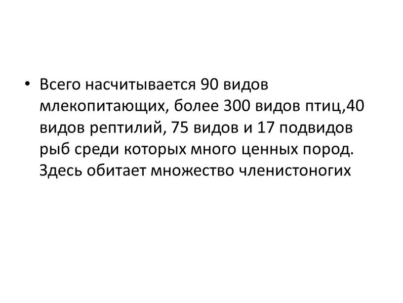 Всего насчитывается 90 видов млекопитающих, более 300 видов птиц,40 видов рептилий, 75 видов и 17 подвидов рыб среди которых много ценных пород