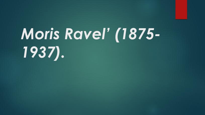 Moris Ravel’ (1875-1937).