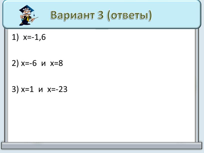 Вариант 3 (ответы) х=-1,6 2) х=-6 и х=8 3) х=1 и х=-23