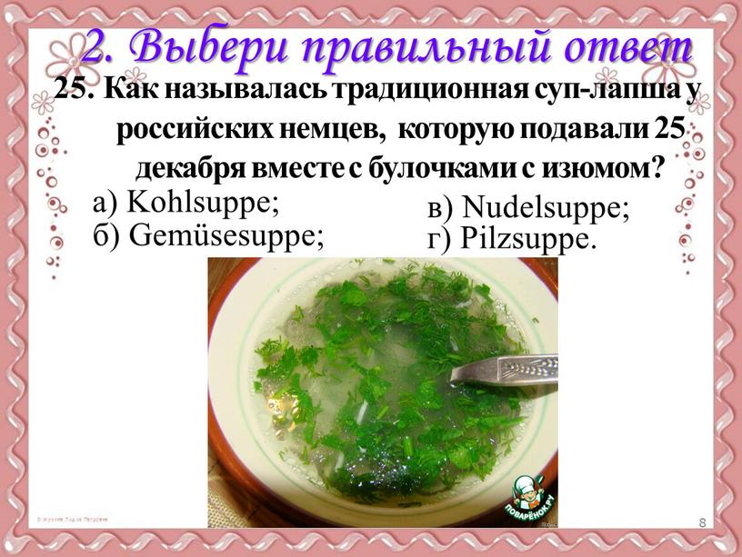 Выбери правильный ответ 25. Как называлась традиционная суп-лапша у российских немцев, которую подавали 25 декабря вместе с булочками с изюмом? в)