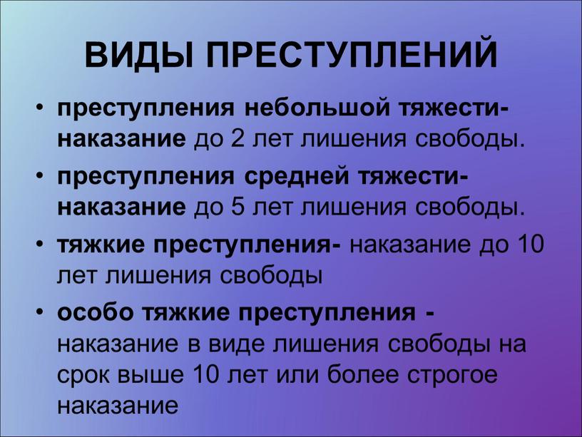 ВИДЫ ПРЕСТУПЛЕНИЙ преступления небольшой тяжести- наказание до 2 лет лишения свободы