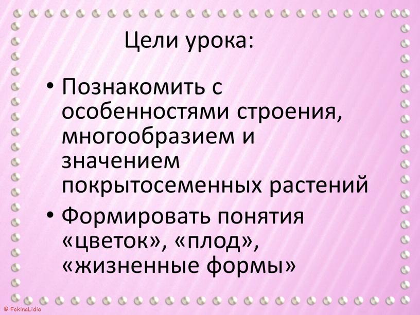 Цели урока: Познакомить с особенностями строения, многообразием и значением покрытосеменных растений