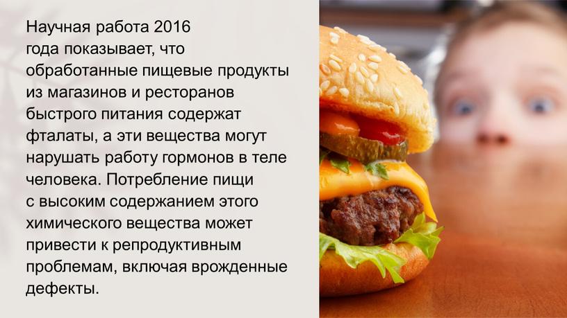 Научная работа 2016 года показывает, что обработанные пищевые продукты из магазинов и ресторанов быстрого питания содержат фталаты, а эти вещества могут нарушать работу гормонов в…