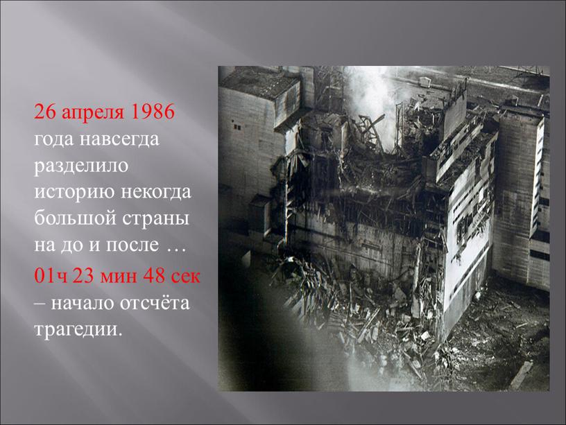 26 апреля 1986 года навсегда разделило историю некогда большой страны на до и после … 01ч 23 мин 48 сек – начало отсчёта трагедии.