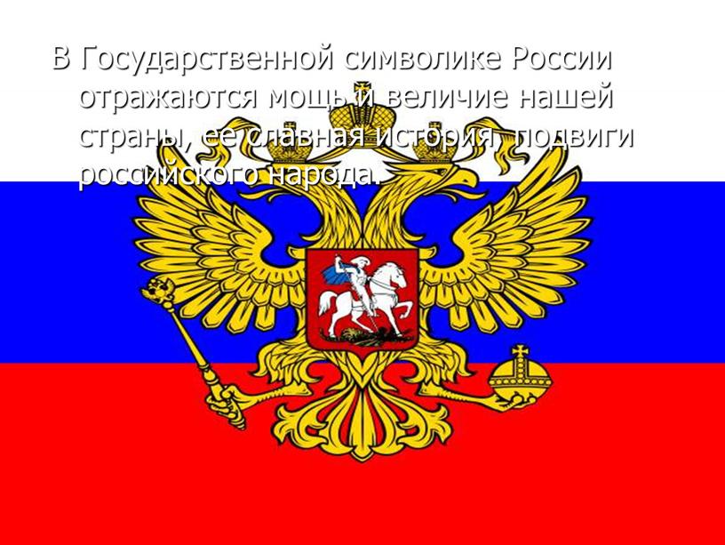 В Государственной символике России отражаются мощь и величие нашей страны, ее славная история, подвиги российского народа