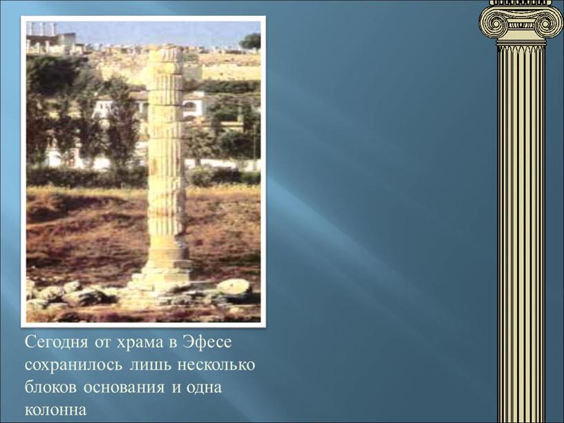 Сегодня от храма в Эфесе сохранилось лишь несколько блоков основания и одна колонна