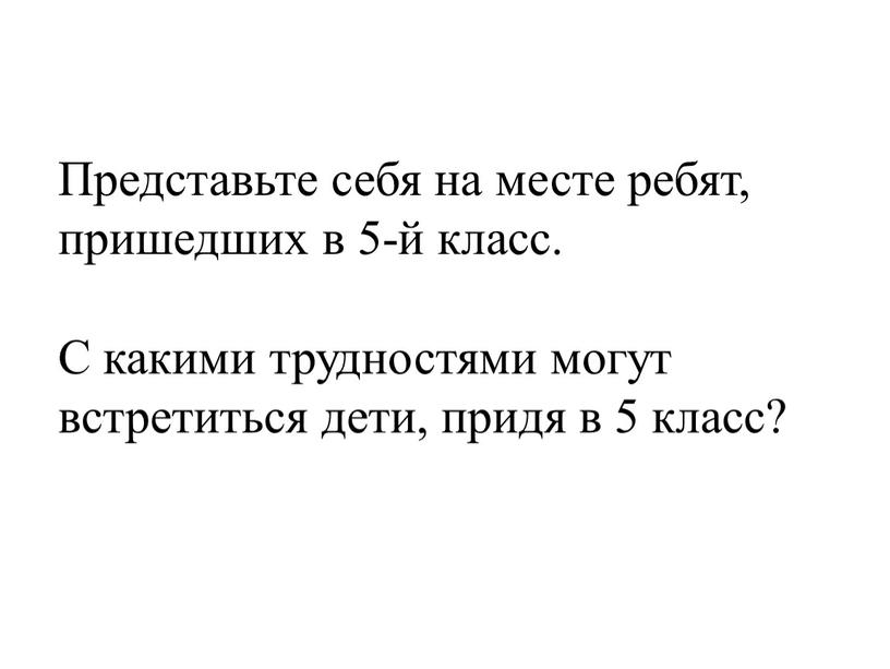 Представьте себя на месте ребят, пришедших в 5-й класс