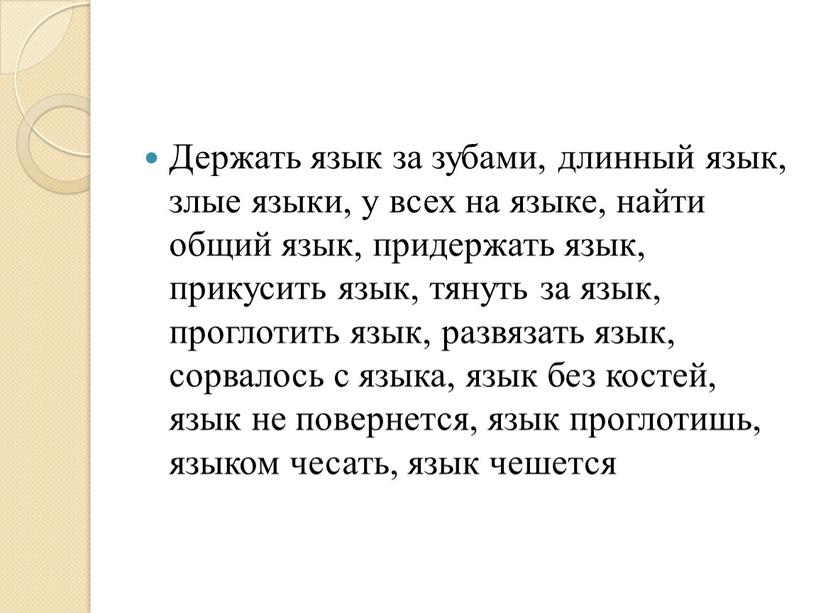 Держать язык за зубами, длинный язык, злые языки, у всех на языке, найти общий язык, придержать язык, прикусить язык, тянуть за язык, проглотить язык, развязать…