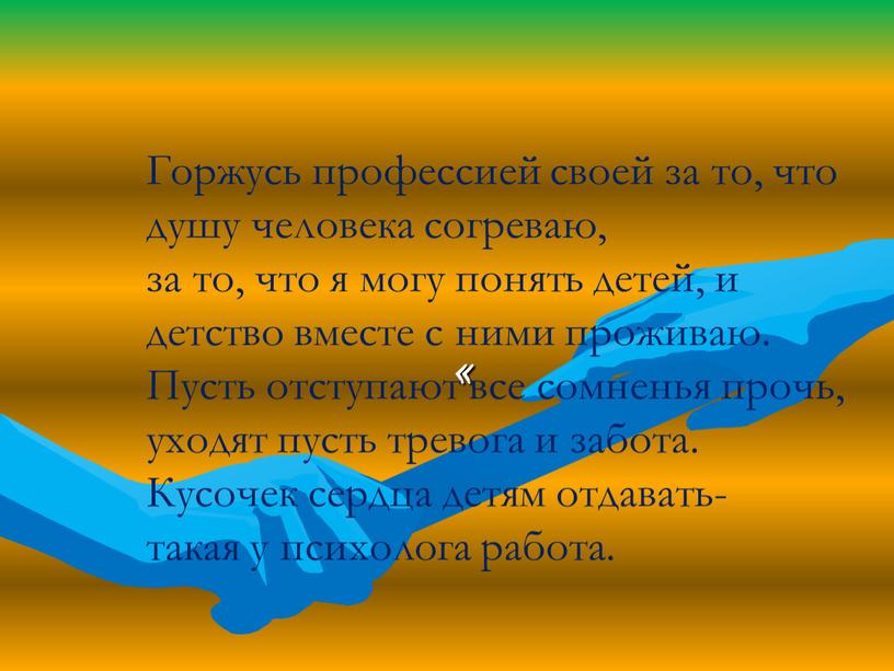 Горжусь профессией своей за то, что душу человека согреваю, за то, что я могу понять детей, и детство вместе с ними проживаю