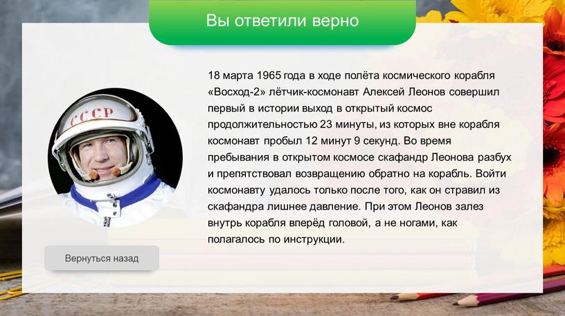 Вы ответили верно Вернуться назад 18 марта 1965 года в ходе полёта космического корабля «Восход-2» лётчик-космонавт