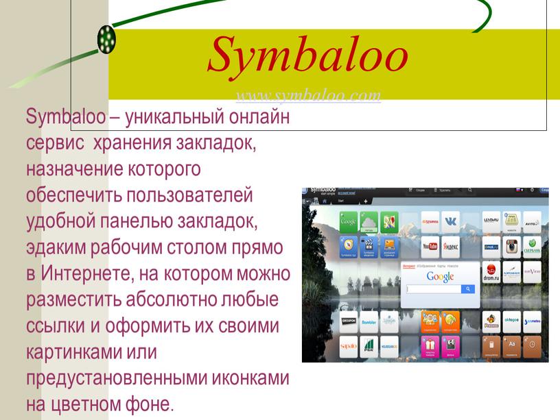 Symbaloo www.symbaloo.com Symbaloo – уникальный онлайн сервис хранения закладок, назначение которого обеспечить пользователей удобной панелью закладок, эдаким рабочим столом прямо в