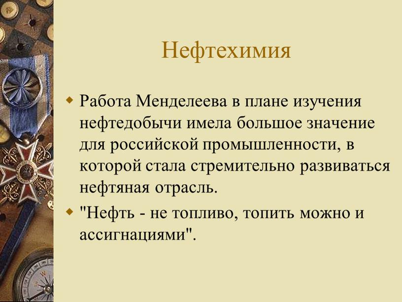 Нефтехимия Работа Менделеева в плане изучения нефтедобычи имела большое значение для российской промышленности, в которой стала стремительно развиваться нефтяная отрасль