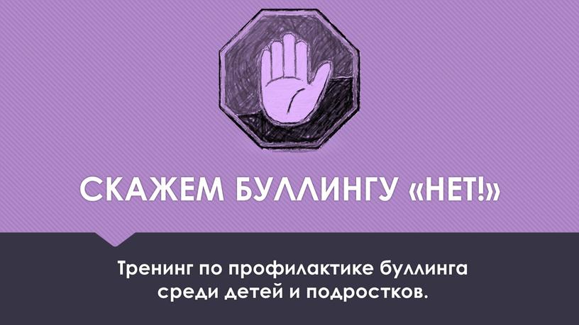 Скажем буллингу «нет!» Тренинг по профилактике буллинга среди детей и подростков