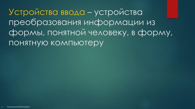 Устройства ввода – устройства преобразования информации из формы, понятной человеку, в форму, понятную компьютеру